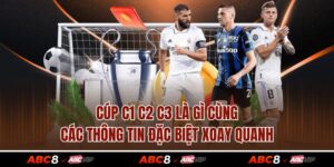 Cúp C1 C2 C3 Là Gì Cùng Các Thông Tin Đặc Biệt Xoay Quanh