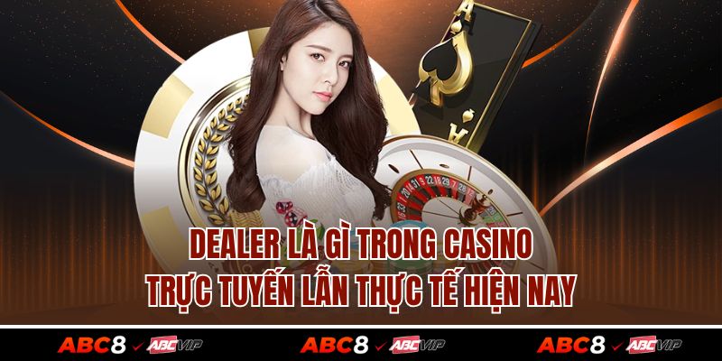 Dealer Là Gì Trong Casino Trực Tuyến Lẫn Thực Tế Hiện Nay 1 Dealer Là Gì Trong Casino Trực Tuyến Lẫn Thực Tế Hiện Nay