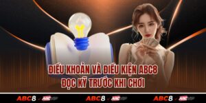 Điều Khoản Và Điều Kiện ABC8 - Đọc Kỹ Trước Khi Chơi