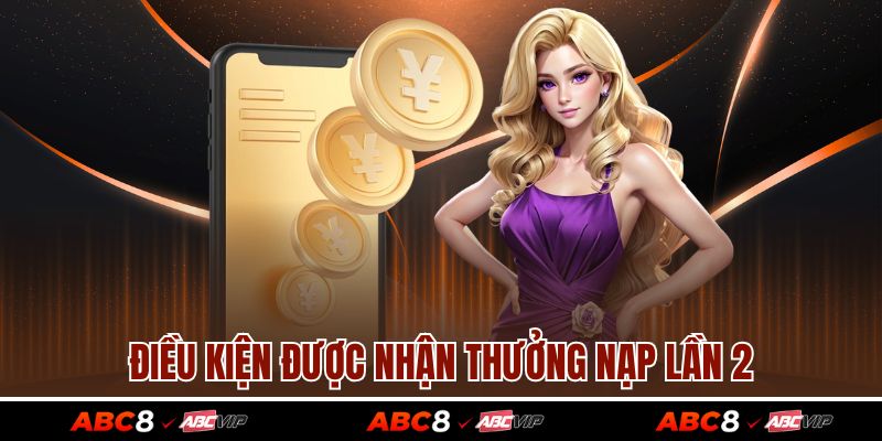 Nạp Đầu Lần 2 – Ưu Đãi Không Thể Bỏ Lỡ Cho Cược Thủ Tại ABC8 3 Điều kiện được nhận thưởng nạp lần 2