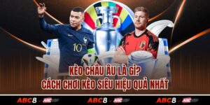Kèo Châu Âu Là Gì? Cách Chơi Kèo Siêu Hiệu Quả Nhất