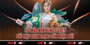Lúc Nào Nên Dừng Cược? Dấu Hiệu Quan Trọng Cần Nhận Biết