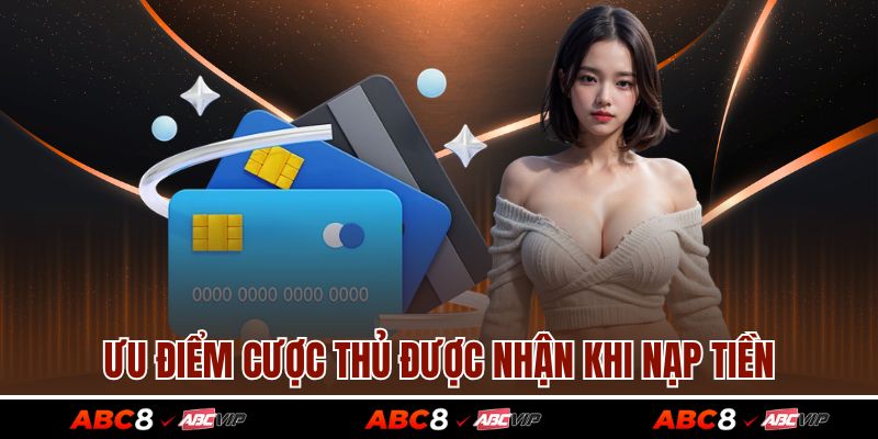 Nạp tiền ABC8 1 Ưu điểm cược thủ được nhận khi nạp tiền